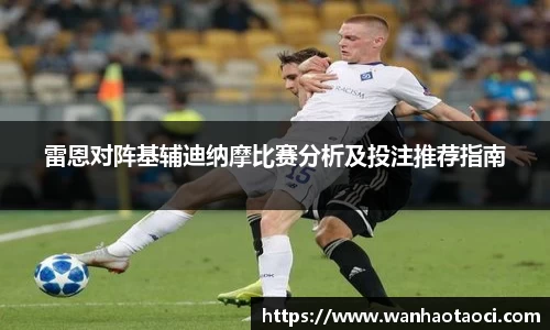 雷恩对阵基辅迪纳摩比赛分析及投注推荐指南