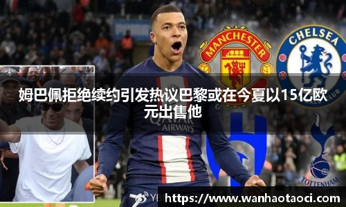 姆巴佩拒绝续约引发热议巴黎或在今夏以15亿欧元出售他